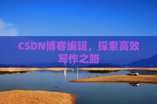 CSDN博客编辑，探索高效写作之路